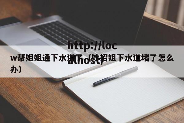w帮姐姐通下水道了（妙招姐下水道堵了怎么办）