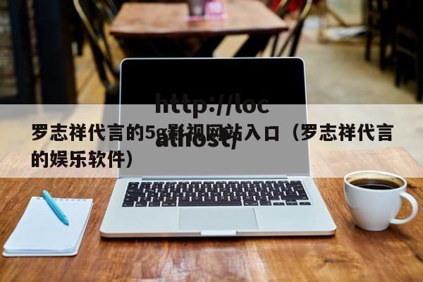 罗志祥代言的5g影视网站入口(罗志祥代言的娱乐软件)