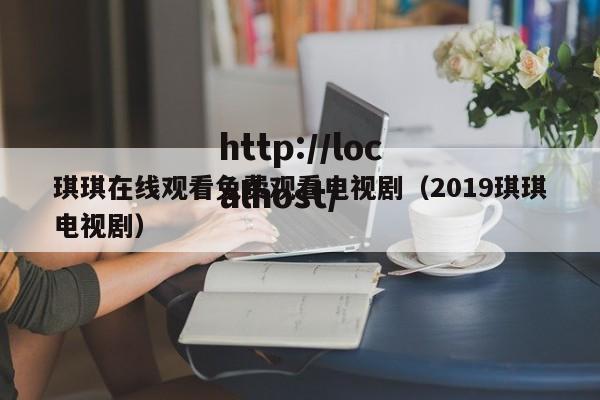 琪琪在线观看免费观看电视剧（2019琪琪电视剧）