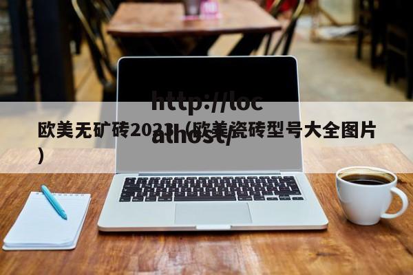 欧美无矿砖2023（欧美瓷砖型号大全图片）