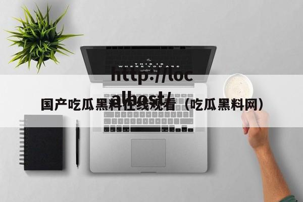 国产吃瓜黑料在线观看（吃瓜黑料网）