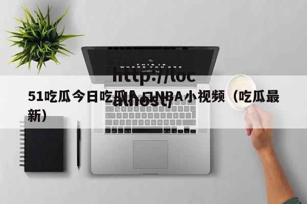 51吃瓜今日吃瓜入口NBA小视频（吃瓜最新）